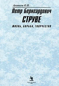 Обложка книги Петр Бернгардович Струве. Жизнь, борьба, творчество, О. В. Ананьев