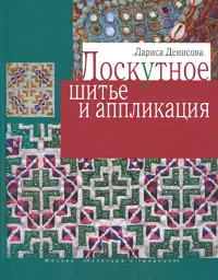 Обложка книги Лоскутное шитье и аппликация, Лариса Денисова