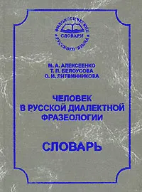 Обложка книги Человек в русской диалектной фразеологии. Словарь, М. А. Алексеенко, Т. П. Белоусова, О. И. Литвинникова