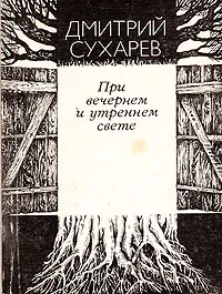 Обложка книги При вечернем и утреннем свете, Дмитрий Сухарев