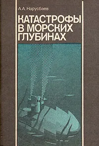 Обложка книги Катастрофы в морских глубинах, А. А. Нарусбаев