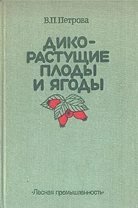 Обложка книги Дикорастущие плоды и ягоды, Петрова Вера Петровна