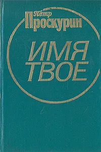 Обложка книги Имя твое, Петр Проскурин