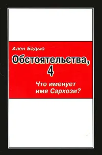 Обложка книги Обстоятельства, 4. Что именует имя Саркози?, Ален Бадью