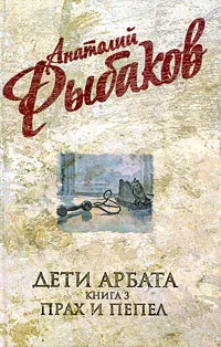 Обложка книги Анатолий Рыбаков. Собрание сочинений. Дети Арбата. В 3 книгах. Книга 3. Прах и пепел, Рыбаков А.