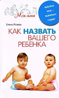 Обложка книги Как назвать вашего ребенка. Выбирая имя - выбираем судьбу, Исаева Елена Львовна