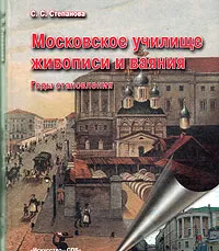 Обложка книги Московское Училище живописи и ваяния. Годы становления, С. С. Степанова