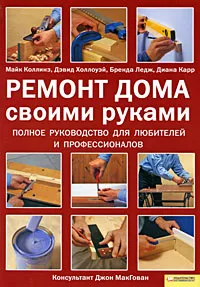 Обложка книги Ремонт дома своими руками полное руководство для любителей и профессионалов, Майк Коллинз, Дэвид Холлоуэй, Бренда Ледж, Диана Карр