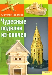 Обложка книги Чудесные поделки из спичек, Анатолий Георгиев