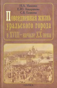 Обложка книги Повседневная жизнь уральского города в XVIII - начале XX века, Голикова Светлана Викторовна, Миненко Нина Адамовна, Апкаримова Елена Юрьевна