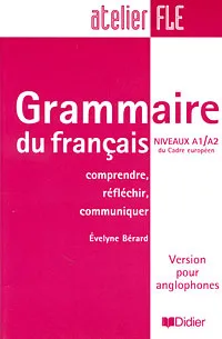 Обложка книги Grammaire du francais: Niveaux A1/A2 du Cadre europeen: Comprendre, reflechir, communiquer: Version pour anglophones, Evelyne Berard