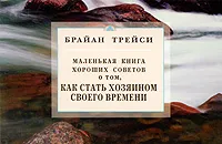 Обложка книги Маленькая книга хороших советов о том, как стать хозяином своего времени, Брайан Трейси