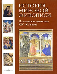 Обложка книги История мировой живописи. Итальянская живопись XIV-XV веков, Вера Калмыкова