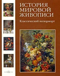 Обложка книги История мировой живописи. Классический натюрморт, Вера Калмыкова, Виктор Темкин