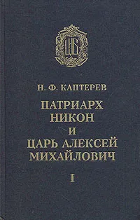 Обложка книги Патриарх Никон и царь Алексей Михайлович. В двух томах. Том 1, Каптерев Николай Федорович