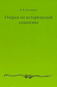 Обложка книги Очерки по исторической семантике, И. В. Калинина
