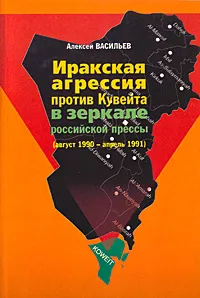 Обложка книги Иракская агрессия против Кувейта в зеркале российской прессы (август 1990 - апрель 1991), Алексей Васильев