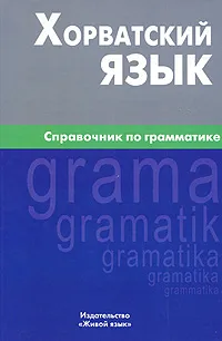 Обложка книги Хорватский язык. Справочник по грамматике, А. Ю. Калинин