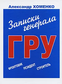 Обложка книги Записки генерала ГРУ. Фронтовик, резидент, строитель, Александр Хоменко