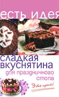 Обложка книги Сладкая вкуснятина для праздничного стола. Это просто!, А. П. Королева