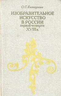 Обложка книги Изобразительное искусство в России первой четверти XVIII в.: Проблемы становления художественных принципов нового времени, О. С. Евангулова