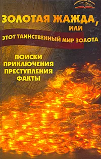 Обложка книги Золотая жажда, или Этот таинственный мир золота. Поиски, приключения, преступления, факты, В. Т. Пономарев