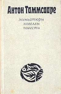 Обложка книги Антон Таммсааре. Миниатюры. Новеллы. Повести, Антон Таммсааре