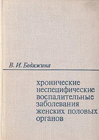 Обложка книги Хронические неспецифические воспалительные заболевания женских половых органов, В. И. Бодяжина