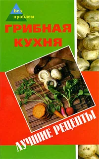 Обложка книги Грибная кухня. Лучшие рецепты, Т. В. Пономаренко