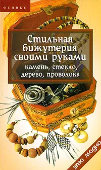 Обложка книги Стильная бижутерия своими руками. Камень, стекло, дерево, проволока, Горяинова Оксана Вячеславовна