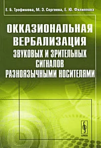 Обложка книги Окказиональная вербализация звуковых и зрительных сигналов разноязычными носителями, Е. Б. Трофимова, М. Э. Сергеева, Е. Ю. Филиппова