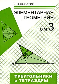 Обложка книги Элементарная геометрия. В 3 томах. Том 3. Треугольники и тетраэдры, Я. П. Понарин