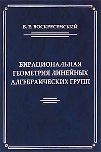 Обложка книги Бирациональная геометрия линейных алгебраических групп, В. Е. Воскресенский