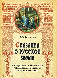 Обложка книги Сказания о Русской земле. От образования Московского государства до воцарения Михаила Романова, Нечволодов Александр Дмитриевич