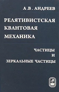 Обложка книги Релятивистская квантовая механика. Частицы и зеркальные частицы, А. В. Андреев