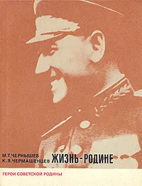 Обложка книги Жизнь - Родине, М. Т. Чернышев, К. Я. Чермашенцев