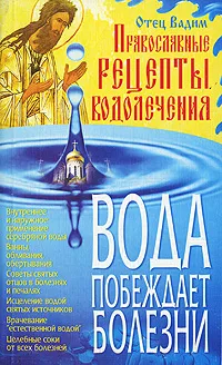 Обложка книги Вода побеждает болезни. Православные рецепты водолечения, Отец Вадим