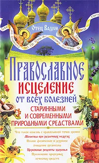 Обложка книги Православное исцеление от всех болезней старинными и современными природными средствами, Отец Вадим