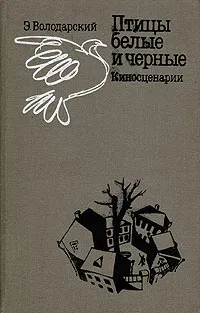 Обложка книги Птицы белые и черные. Киносценарии, Володарский Эдуард Яковлевич