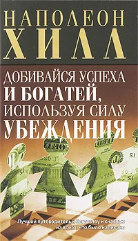 Обложка книги Добивайся успеха и богатей, используя силу убеждения, Наполеон Хилл