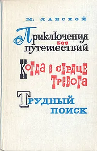 Обложка книги Приключения без путешествий. Когда в сердце тревога. Трудный поиск, Ланской Марк Зосимович