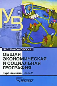 Обложка книги Общая экономическая и социальная география. Курс лекций. В 2 частях. Часть 2, В. П. Максаковский