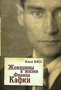 Обложка книги Женщины в жизни Франца Кафки, Илья Басс