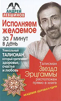 Обложка книги Исполняем желаемое за 7 минут в день. Уникальный талисман, который притягивает здоровье, счастье и любовь, Андрей Левшинов