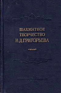 Обложка книги Шахматное творчество Н. Д. Григорьева, Николай Григорьев