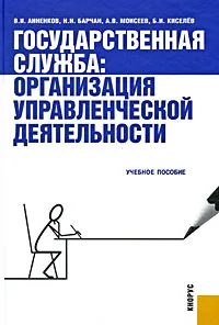 Обложка книги Государственная служба. Организация управленческой деятельности, В. И. Анненков, Н. Н. Барчан, А. В. Моисеев, Б. И. Киселев