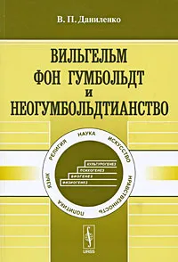 Обложка книги Вильгельм фон Гумбольдт и неогумбольдтианство, В. П. Даниленко