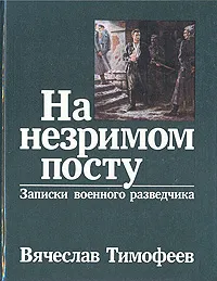 Обложка книги На незримом посту: Записки военного разведчика, В. А. Тимофеев