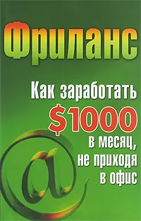 Обложка книги Фриланс. Как заработать $1000 в месяц, не приходя в офис, Кузнецова Светлана Алексеевна