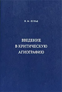 Обложка книги Введение в критическую агиографию, В. М. Лурье